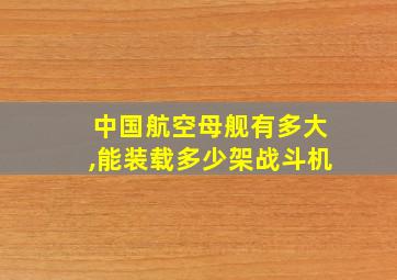 中国航空母舰有多大,能装载多少架战斗机