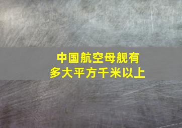 中国航空母舰有多大平方千米以上