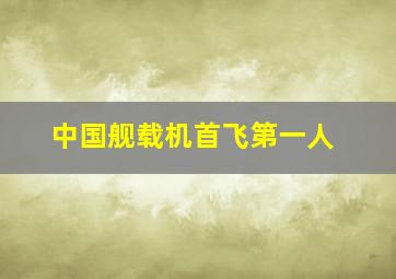 中国舰载机首飞第一人