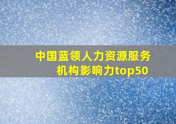 中国蓝领人力资源服务机构影响力top50