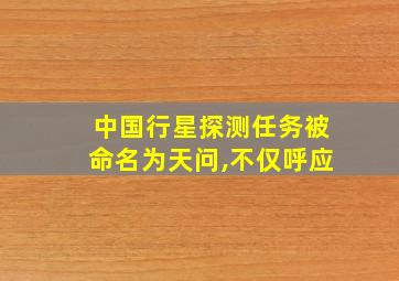 中国行星探测任务被命名为天问,不仅呼应