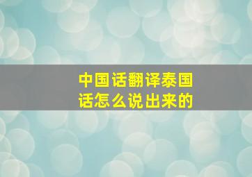 中国话翻译泰国话怎么说出来的