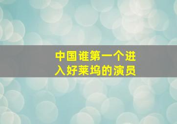 中国谁第一个进入好莱坞的演员