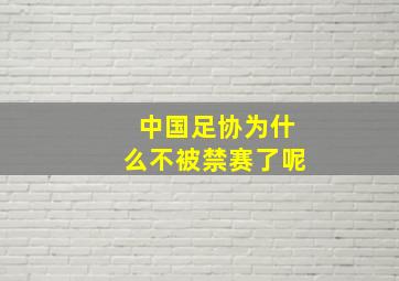 中国足协为什么不被禁赛了呢