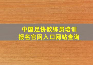 中国足协教练员培训报名官网入口网站查询