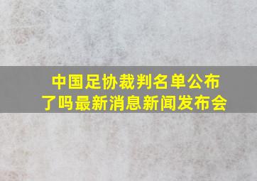 中国足协裁判名单公布了吗最新消息新闻发布会