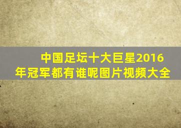 中国足坛十大巨星2016年冠军都有谁呢图片视频大全