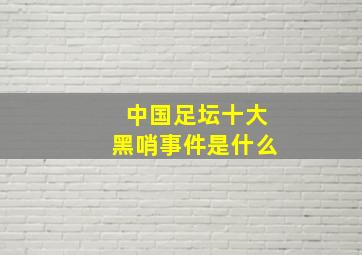 中国足坛十大黑哨事件是什么