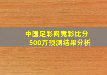 中国足彩网竞彩比分500万预测结果分析