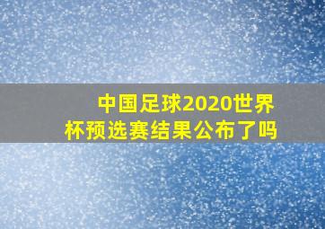 中国足球2020世界杯预选赛结果公布了吗