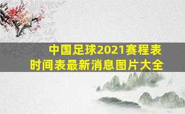 中国足球2021赛程表时间表最新消息图片大全