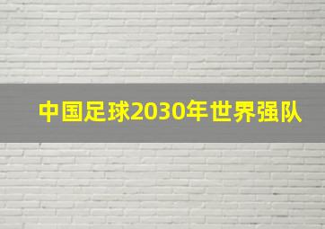 中国足球2030年世界强队