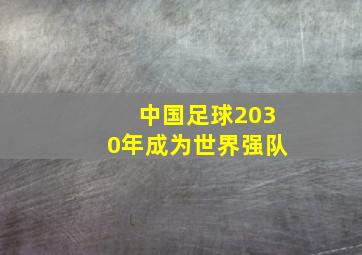 中国足球2030年成为世界强队