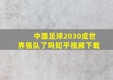 中国足球2030成世界强队了吗知乎视频下载