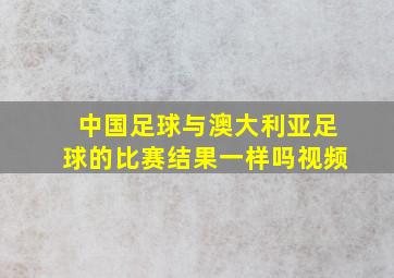 中国足球与澳大利亚足球的比赛结果一样吗视频