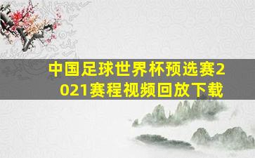 中国足球世界杯预选赛2021赛程视频回放下载