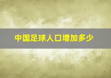 中国足球人口增加多少