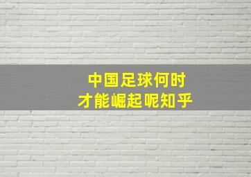 中国足球何时才能崛起呢知乎