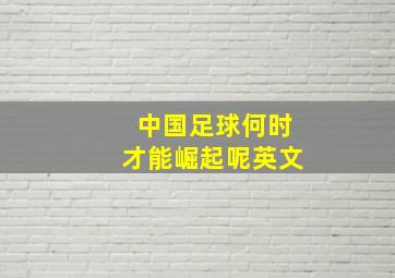 中国足球何时才能崛起呢英文