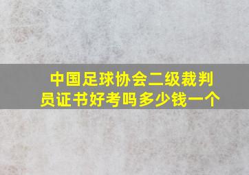 中国足球协会二级裁判员证书好考吗多少钱一个