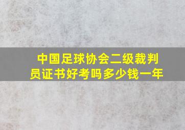 中国足球协会二级裁判员证书好考吗多少钱一年