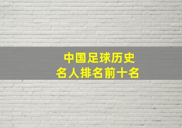 中国足球历史名人排名前十名