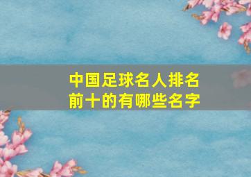 中国足球名人排名前十的有哪些名字