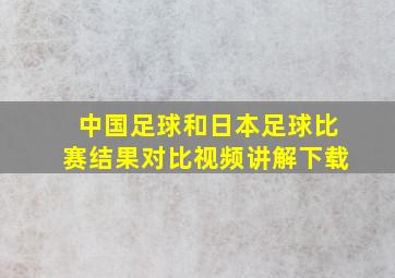 中国足球和日本足球比赛结果对比视频讲解下载