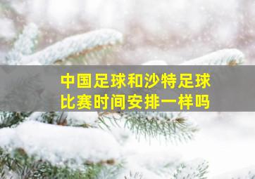 中国足球和沙特足球比赛时间安排一样吗