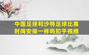 中国足球和沙特足球比赛时间安排一样吗知乎视频