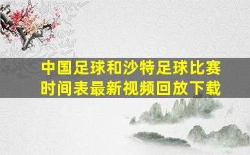 中国足球和沙特足球比赛时间表最新视频回放下载