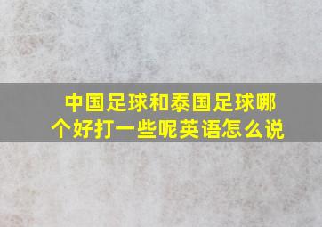 中国足球和泰国足球哪个好打一些呢英语怎么说