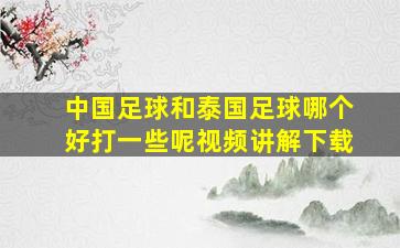 中国足球和泰国足球哪个好打一些呢视频讲解下载