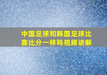 中国足球和韩国足球比赛比分一样吗视频讲解