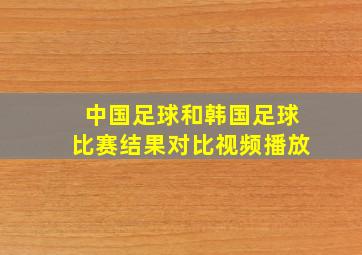 中国足球和韩国足球比赛结果对比视频播放