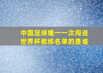 中国足球唯一一次闯进世界杯教练名单的是谁