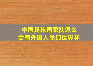 中国足球国家队怎么会有外国人参加世界杯