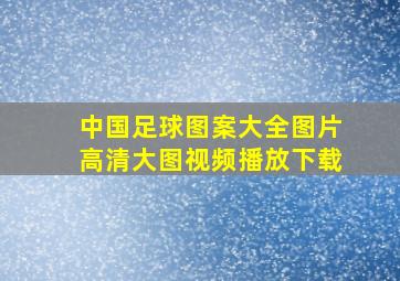 中国足球图案大全图片高清大图视频播放下载