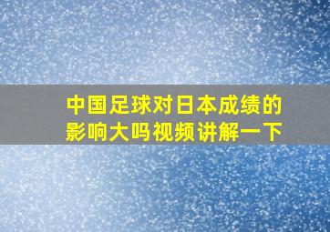 中国足球对日本成绩的影响大吗视频讲解一下