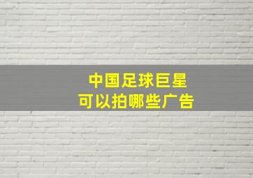 中国足球巨星可以拍哪些广告