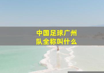 中国足球广州队全称叫什么