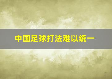 中国足球打法难以统一