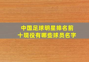 中国足球明星排名前十现役有哪些球员名字