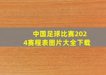 中国足球比赛2024赛程表图片大全下载