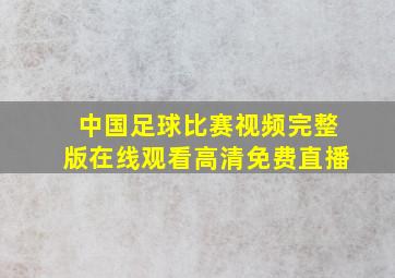 中国足球比赛视频完整版在线观看高清免费直播