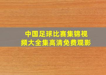 中国足球比赛集锦视频大全集高清免费观影