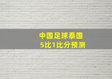 中国足球泰国5比1比分预测