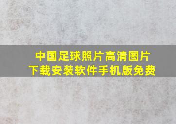 中国足球照片高清图片下载安装软件手机版免费