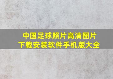 中国足球照片高清图片下载安装软件手机版大全