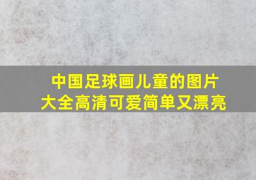 中国足球画儿童的图片大全高清可爱简单又漂亮